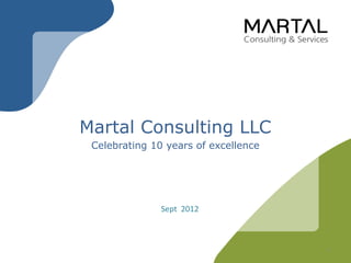 Martal Consulting LLC
 Celebrating 10 years of excellence




               Sept 2012



                                      1
 