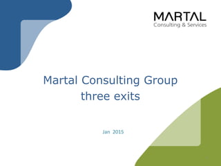 Jan 2015
1
Martal Consulting Group
three exits
 