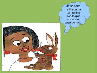 Já se sabe
 ,afilhada da
  tal menina
  bonita que
  morava na
casa ao lado.
 