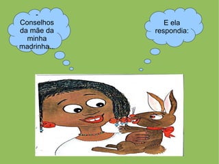 -
Conselhos        E ela
da mãe da     respondia:
  minha
madrinha...
 