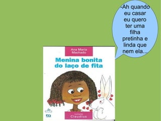 -Ah quando
  eu casar
 eu quero
   ter uma
     filha
 pretinha e
 linda que
 nem ela...
 