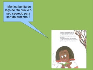 - Menina bonita do
laço de fita qual é o
  seu segredo para
  ser tão pretinha ?
 