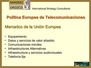 Política Europea de Telecomunicaciones Mercados de la Unión Europea Equipamiento Datos y servicios de valor añadido Comunicaciones móviles Infraestructuras Alternativas Infraestructura y servicios audiovisuales Telefonía fija 