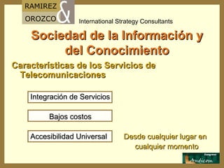 Sociedad de la Información y del Conocimiento Características de los Servicios de Telecomunicaciones Integración de Servicios Bajos costos Accesibilidad Universal  Desde cualquier lugar en  cualquier momento  