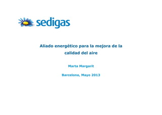 Aliado energético para la mejora de la
calidad del aire
Marta Margarit
Barcelona, Mayo 2013
 