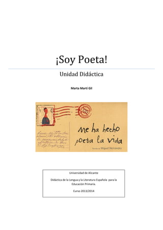 ¡Soy Poeta!
Unidad Didáctica
Marta Martí Gil
Universidad de Alicante
Didáctica de la Lengua y la Literatura Española para la
Educación Primaria.
Curso 2013/2014
 