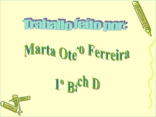 Traballo feito por: Marta Otero Ferreira 1º Bach D 