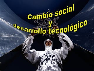 Cambio social  y  desarrollo tecnológico  