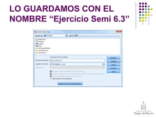 LO GUARDAMOS CON EL
NOMBRE “Ejercicio Semi 6.3”
 