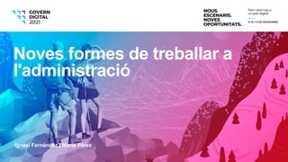 Ignasi Fernández | Marta Pérez
Noves formes de treballar a
l'administració
 