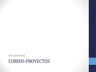 CURSOS-­‐‑PROYECTOS
DOS	
  EJEMPLOS
 