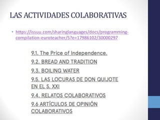 LAS	
  ACTIVIDADES	
  COLABORATIVAS
• https://issuu.com/sharinglanguages/docs/programming-­‐
compilation-­‐euroteacher/5?e=17986102/30000297
 