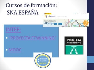 Cursos	
  de	
  formación:
SNA	
  ESPAÑA
INTEF:
•“PROYECTA	
  ETWINNING”
•MOOC
 
