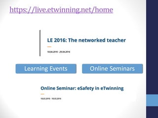 https://live.etwinning.net/home
Learning	
  Events Online	
  Seminars
 