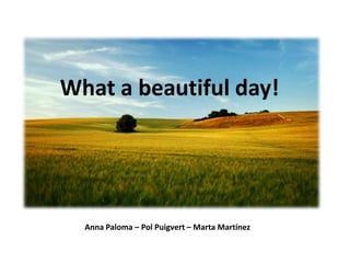 What a beautiful day!




  Anna Paloma – Pol Puigvert – Marta Martínez
 