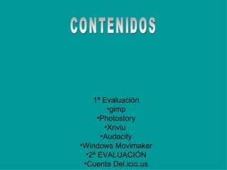 1ª Evaluación gimp Photostory Xnviu  Audacity Windows Movimaker 2ª EVALUACIÓN Cuenta Del.icio.us Cuenta gmail Wibimeiquer Mochila digital Ampliaciones portables Canales rss 3ª EVALUICIÓN CONTENIDOS 
