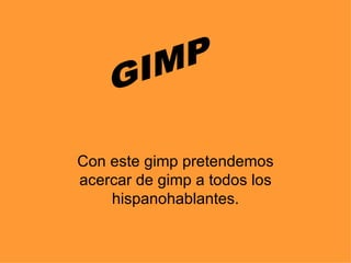 Con este gimp pretendemos acercar de gimp a todos los hispanohablantes. GIMP  