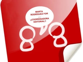 MARTA RODRÍGUEZ FOR … . ¡¡COORDINADORA EDITORIAL!! 
