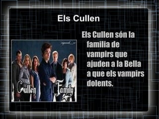 Els Cullen Els Cullen són la familia de vampirs que ajuden a la Bella a que els vampirs dolents. 