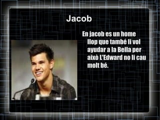 Jacob En jacob es un home llop que també li vol ayudar a la Bella per això L'Edward no li cau molt bé. 