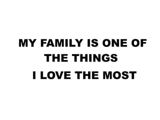 MY FAMILY IS ONE OF
THE THINGS
I LOVE THE MOST
 