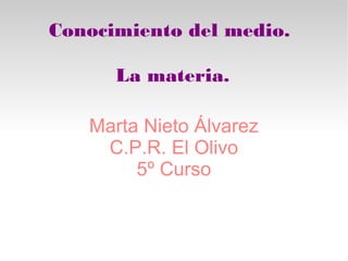 Conocimiento del medio.
La materia.
Marta Nieto Álvarez
C.P.R. El Olivo
5º Curso
 