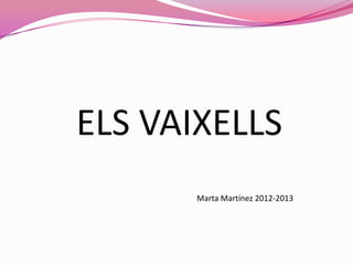 ELS VAIXELLS
Marta Martínez 2012-2013
 