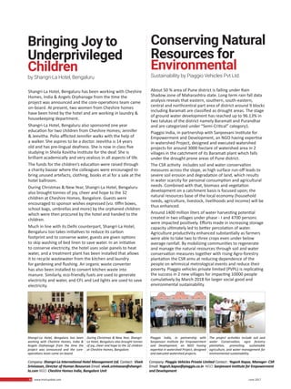 30 www.martupdate.com 30 June 2017
Shangri-La Hotel, Bengaluru has been working with Cheshire
Homes, India & Angels Orphanage from the time the
project was announced and the core-operations team came
on-board. At present, two women from Cheshire homes
have been hired by the hotel and are working in laundry &
housekeeping department.
Shangri-La Hotel, Bengaluru also sponsored one year
education for two children from Cheshire Homes; Jennifer
& Jeevitha. Polio afflicted Jennifer walks with the help of
a walker. She aspires to be a doctor. Jeevitha is 14 years
old and has pre-lingual deafness. She is now in class five
studying in Sheila Kovitha Institute for the deaf. She is
brilliant academically and very zealous in all aspects of life.
The funds for the children’s education were raised through
a charity bazaar where the colleagues were encouraged to
bring unused artefacts, clothing, books et al for a sale at the
hotel ballroom.
During Christmas & New Year, Shangri-La Hotel, Bengaluru
also brought tonnes of joy, cheer and hope to the 32
children at Cheshire Homes, Bangalore. Guests were
encouraged to sponsor wishes expressed (viz. tiffin boxes,
school bags, umbrellas and more) by the orphaned children
which were then procured by the hotel and handed to the
children.
Much in line with its Delhi counterpart, Shangri-La Hotel,
Bengaluru too takes initiatives to reduce its carbon
footprint and to conserve water, guests are given options
to skip washing of bed linen to save water. In an initiative
to conserve electricity, the hotel uses solar panels to heat
water, and a treatment plant has been installed that allows
it to recycle wastewater from the kitchen and laundry
for gardening and flushing. An organic waste converter
has also been installed to convert kitchen waste into
manure. Similarly, eco-friendly fuels are used to generate
electricity and water, and CFL and Led lights are used to save
electricity.
About 50 % area of Pune district is falling under Rain
Shadow zone of Maharashtra state. Long term rain fall data
analysis reveals that eastern, southern, south-eastern,
central and northcentral part area of district around 9 blocks
including Baramati are classified as drought areas. The stage
of ground water development has reached up to 96.13% in
two talukas of the district namely Baramati and Purandhar
and are categorized under “Semi-Critical” category1.
Piaggio India, in partnership with Sanjeevani Institute for
Empowerment and Development, an NGO having expertise
in watershed Project, designed and executed watershed
projects for around 3000 hectare of watershed area in 2
villages in the catchment of its Baramati plant which falls
under the drought prone areas of Pune district.
The CSR activity includes soil and water conservation
measures across the slope, as high surface run-off leads to
severe soil erosion and degradation of land, which results
in water scarcity for personal consumption and agricultural
needs. Combined with that, biomass and vegetation
development on a catchment basis is focused upon; the
natural resources base of the local economy (household
needs, agriculture, livestock, livelihoods and income) will be
thus enhanced.
Around 1400 million liters of water harvesting potential
created in two villages under phase - I and 4700 persons
were impacted positively. Efforts made in increasing storage
capacity ultimately led to better percolation of water.
Agriculture productivity enhanced substantially as farmers
were able to take two to three crops even under below
average rainfall. By mobilizing communities to regenerate
and manage the natural resources through soil and water
conservation measures together with rising Agro-forestry
plantation the CSR aims at reducing dependence of the
people on whimsical metrological events and reduce their
poverty. Piaggio vehicles private limited (PVPL) is replicating
the success in 2 new villages for impacting 10000 people
cumulatively by March 2018 for larger social good and
environmental sustainability.
Shangri-La Hotel, Bengaluru has been
working with Cheshire Homes, India &
Angels Orphanage from the time the
project was announced and the core-
operations team came on-board.
Piaggio India, in partnership with
Sanjeevani Institute for Empowerment
and Development, an NGO having
expertise in watershed Project, designed
and executed watershed projects.
During Christmas & New Year, Shangri-
La Hotel, Bengaluru also brought tonnes
of joy, cheer and hope to the 32 children
at Cheshire Homes, Bangalore.
The project activities include soil and
water Conservation, agro forestry
plantation, promoting sustainable
agriculture, and water management for
environmental sustainability.
Company: Shangri-La International Hotel Management Ltd. Contact: Vivek
Srinivasan, Director of Human Resources Email: vivek.srinivasan@shangri-
la.com NGO: Cheshire Homes India, Bangalore Unit
Company: Piaggio Vehicles Private Limited Contact : Yogesh Kapse, Manager- CSR
Email: Yogesh.kapse@piaggio.co.in NGO: Sanjeevani Institute for Empowerment
and Development
Bringing Joy to
Underprivileged
Children
by Shangri-La Hotel, Bengaluru
Conserving Natural
Resources for
Environmental
Sustainability by Piaggio Vehicles Pvt Ltd.
 