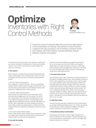 36 www.martupdate.com 36 June 2017
In the last issue, we discussed on the inventory control cycle
and various methods of classification of inventory for better
control. In this article, we will discuss further options for
control of Inventory.
A. Bin systems
Here inventory is monitored and controlled using fixed size
of bins. Depending on the number of bins used, it is further
classified as one bin, two bins or three bins replenishment
system
a. One-bin replenishment system:
Here single bin is used for the item. The bin is periodically
checked. Order quantity will be enough to refill the bin. The
size of the bin can be suited to match EOQ (economic order
quantity) or MOQ (minimum order quantity)
b. Two-bins replenishment system:
Here two bins are used. When one bin becomes empty,
that would be a trigger point for the reorder. The size of
bin is dependent on the lead time of replenishment and
consumption during procurement. The advantage is that
triggering of reordering is visual and reorder level (ROL) can
be seen. Not suited when too many varieties are there in
stock. While reordering, fixed quantity is ordered. With bar
coding or RFID, the movement and position of the bin can be
tracked.
c. Three-bins replenishment system:
Here it is like two-bin system except that one extra bin is kept
as a safety stock to take care of fluctuation of lead time of
replenishment and demand during lead time.
B. Accurate forecasting
Inventory can be controlled by accurate forecasting. But
this is not an easy task and a lot of efforts are required.
Depending on the type of product, forecast is made from
data on the past sales, by judgement of persons in the field,
by survey (through mail, phone or physical meeting) and
using various forecasting models.
C. Accurate stock records
Here discipline plays a role. Every issue, receipt and balance is
recorded to manage replenishment. Reconciliation of physical
stock is done regularly to account for any loss. Typical usage
is in super markets. Systems like ERP (Enterprise Resource
Planning) helps. Discrepancy between electronic inventory
and physical inventory makes it difficult to control inventory.
Erratic orders will hamper affecting the inventory level. The
error is attributed wrong entries, thefts, lack of discipline,
improper storage, no proper system and missing training. To
check the error, cycle counting is done where each type of
items is checked for accuracy between physical and electronic
data in turn in a year.
D. Fixed time orders
Used for the low value items. Maximum level of stock based
on average demand and safety stock is set. Orders are placed
at fixed intervals. While ordering the difference between
maximum level and current level is considered.
E. Post-phoned product customization
By delaying customization to later stage of supply chain,
level of inventory can be controlled. The Dell computer uses
such concept where customization is done in last stage after
receipt of order from customer
P S Satish
gotopssatish@gmail.com
Optimize
Inventorieswith Right
ControlMethods
Successful control of inventory takes into account the right method
or the combinations of methods. And selection of these methods
is based on the type of product, size of inventory, customer service
level needed, size of the industry, customer demands, distance
between customer and supplier.
#MANUFACTURINGEXCELLENCE
 
