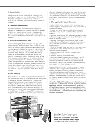 37 June 2017
Depending on the type of product, accurate
forecast for inventory is made from data on
the past sales, by judgement of persons in the
field, by survey (through mail, phone or physical
meeting) and using various forecasting models.
F. Standardization
By standardizing items in the product at the design and
development stage, inventory can be reduced. This could
be part of concept of value engineering or design for
manufacture. Toyota has used extensively when models are
changed.
G. Continuous Communication
By continuous flow of information among supply chain
partners on stock levels, the bull whip effect can be reduced
which in turn helps to control inventory. If supply chain
partners are connected by a system to get real time data,
the control will still be better. Information has direct link with
Inventory.
H. Vendor Managed Inventory (VMI)
As the name suggests, here inventory is managed by the
vendor/supplier. The responsibility of the supplier includes
setting up inventory levels in agreement with the Customer,
monitoring closely the level for re-ordering and replenishing.
The vendor may do this by physically being present at the
Customer site or remotely. The ownership of inventory
should be agreed between customer and vendor. The
benefits include better visibility of inventory, better service
level to customers, better planning by vendor, reduction of
customer ordering errors and reduction of inventory cost
and its management. Care should be taken at the setting up
of VMI, to ensure proper agreement between customer and
vendor with regard to ownership, safety and insurance of
inventory, inventory levels, situations when inventory does
not move for a long time, payments, of situations of stock-
outs etc.
I. Just in time (JIT)
Here the focus is on perfect quality, elimination of waste and
low inventory. For this to be successful, high level of discipline
is required at all levels. There should be a collaborative
approach between customer and supplier with constant
exchange of information. The concept is to supply items
by supplier in right quantity and quality when customer
pulls in shortest time in case of Minimum or no stock at
Customer end. This will imply frequent supplies by Supplier
in small lot sizes. For JIT to be successful, there should be
long term contract with the Transporter, small size carriers,
electronic linkages for information flow, usage of returnable
containers, flexibility of production system at supplier end,
Total productive maintenance and perfect quality at supplier
end, efficient material handling and minimizing wastages in
packing.
J. Other opportunities to control inventory
• Better visibility of the inventory in the store. Example,
non-moving items are kept separately and is made visible. It
triggers quick action
• Imports with higher lead time, adds to inventory and
difficult to control. Import substitution helps to control
inventory.
• By proper housekeeping (5S), redundant items will come to
surface and brings in orderliness in store. This helps to some
extent on inventory control
• By proper codification, accumulation of stocks can be
avoided. Chances of duplications especially in spare items,
can be reduced. Special items are kept separately from
common items.
• Close monitoring of usage rate, lead time and safety stock
• Reduction of safety stock by reducing lead time and
improving supplier reliability
• By performing periodic inventory review to check
movements
• By having inventory visualization board
• By regular review of measurement of inventory like ITR
(Inventory turnover ratio), number of days of inventory,
customer service level, number of stock out situation &
loss, inventory carrying cost, ageing of inventory, inventory
accuracy and other Data to trigger actions
As a conclusion of inventory control methods, we need to
understand that no single control method will work for all
types of industries. The type of control or combinations
to be selected based on type of product, size of inventory,
customer service level needed, size of the industry, customer
demands, distance between customer and supplier and so
on. With this, we will conclude series of articles on inventory
management.
The author, P S Satish heads Saraswati Industrial Service. He
has acquired B.E, M.Tech (IIT) and with 30 years of Industrial
experience is serving engineering Industries in the area
of capability development (purchase, quality & soft skills),
consulting and mentoring. Focus is on overall improvement
of company for 3C - Competitiveness, Core-competency and
Customer satisfaction.
 