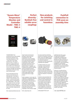 54 www.martupdate.com 54 June 2017
#announcement
For years electrical switching
devices for hazardous areas have
been a focus for Pepperl+Fuchs.
For Hannover Fair the portfolio
for electrical explosion
protection has been significantly
expanded and updated.
Certified switches for panel
mounting - many functions
selectable: Pepperl+Fuchs
delivers a large variety of
products with many different
types of protection and housing
variants for machine control and
electrical networks in hazardous
areas.
Switches and push buttons for
panel mounting: Of particular
interest is the comprehensive
line of switches, illuminated
push buttons and emergency
stop buttons. They are all
characterized by their low
mounting depth. The bayonet
catch enables fast and secure
installation in any switch panel.
www.pepperl-fuchs.com
“KUSAM-MECO” has
introduced the all new versatile
Temperature Monitor and
Controller Models No. TCM
- 3 and TCM- 4 for Power
Transformers. The special
features of these models are
that it can display temp from
0°C to 250°C via PT-100 Sensor.
It has a three phase coil which
measures average and maximum
temperature with over-temp
alarm facility inbuilt.
You can set time for Fan to
operate automatically and
manually also. It can drive 2
industrial fans directly. It has
a Built - in high decibel buzzer
facility. These are operated by
RS – 485 Modbus - RTU mode.
The models are with one more
additional analog output of 4 -
20 mA and one more additional
input controlled independently
by relay.
Visit: www.kusamelectrical.com
“Kusam-Meco”
Temperature
Monitor and
Controller
Model - TMC-3
TMC-4
mayr® power transmission
provides a wide spectrum
of backlash-free, high
performance servo couplings
and is permanently expanding
its standard modular system.
Furthermore, new, modern
production processes ensure
favorable prices and short
delivery times. In addition, the
company also stands for diverse,
future-orientated solutions
for safety brakes and overload
clutches. For customers, this
means high-quality power
transmission from a single
source.
Shaft couplings in servo axes are
subjected to completely different
requirements depending on
the application. For this reason,
mayr® power transmission
provides an extremely wide
and mature product portfolio,
featuring various steel bellows,
elastomer and disk pack
couplings in their product range.
Visit: www.mayr.com
HARTING M12 PCB angled
D coded with PushPull, a
complicated sounding name
used for a clever connection.
The M12 for direct transmission
from the cable to the printed
circuit board is now immediately
available for the fast M12
PushPull system. The M12 PCB
connection is now also equipped
with the fast, time-saving
PushPull system.
Ethernet is transferred from
the cable to the circuit board,
this is the goal of the new M12
PushPull PCB connection. The
direct connection to the PCB
comes in an angled D-coded
female variant and thus provides
space-saving switches with Fast
Ethernet up to 100Mbit/s. The
direct M12 PushPull connection
to the PCB saves additional
wiring, assembly space and thus
space as well in a generation
of devices that are becoming
smaller and smaller.
Visit: www.HARTING.com
PushPull
connection to
PCB saves on
assembly time
Perfect
diversity-
Backlash free
reliable servo
couplings
New products
for switching
and control in
hazardous
 
