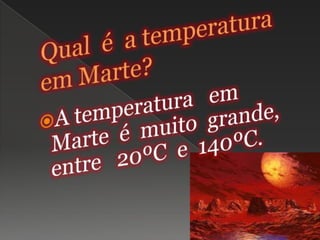Qual é  a temperatura em Marte?A temperatura   em   Marte  é  muito  grande, entre   20ºC  e  140ºC.