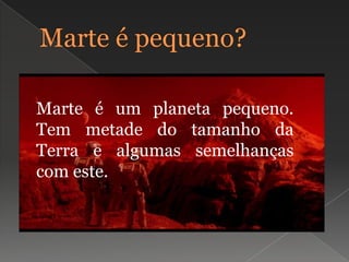 Marte é pequeno? Marte é um planeta pequeno. Tem metade do tamanho da Terra e algumas semelhanças com este.