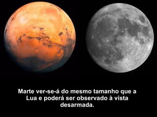 Marte ver-se-á do mesmo tamanho que a Lua e poderá ser observado à vista desarmada. 