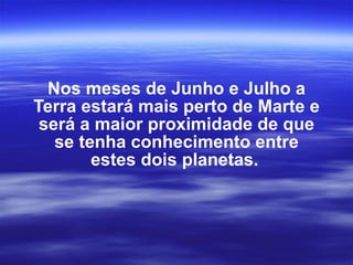 Nos meses de Junho e Julho a Terra estará mais perto de Marte e será a maior proximidade de que se tenha conhecimento entre estes dois planetas.   