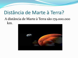 Distância de Marte à Terra?
A distância de Marte à Terra são 179.000.000
 km.
 