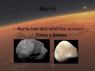 Marte 
• Marte tem dois satélites naturais: 
• Fobos e Deimos 
 