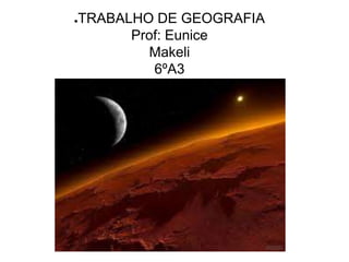 ●TRABALHO DE GEOGRAFIA
Prof: Eunice
Makeli
6ºA3
 