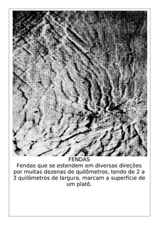 FENDAS
Fendas que se estendem em diversas direções
por muitas dezenas de quilômetros, tendo de 2 a
3 quilômetros de largura, marcam a superfície de
um platô.
 