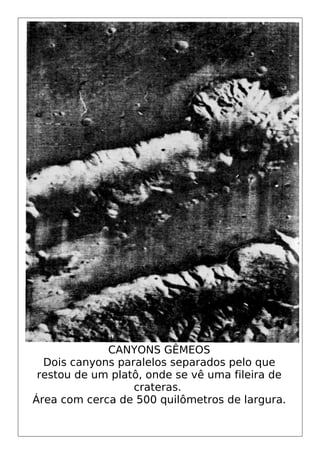 CANYONS GÊMEOS
Dois canyons paralelos separados pelo que
restou de um platô, onde se vê uma fileira de
crateras.
Área com cerca de 500 quilômetros de largura.
 