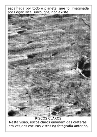 espalhada por todo o planeta, que foi imaginada
por Edgar Rice Burroughs, não existe.
RISCOS CLAROS
Nesta visão, riscos claros emanam das crateras,
em vez dos escuros vistos na fotografia anterior,
 