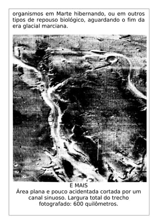 organismos em Marte hibernando, ou em outros
tipos de repouso biológico, aguardando o fim da
era glacial marciana.
E MAIS
Área plana e pouco acidentada cortada por um
canal sinuoso. Largura total do trecho
fotografado: 600 quilômetros.
 