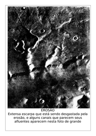 EROSÃO
Extensa escarpa que está sendo desgastada pela
erosão, e alguns canais que parecem seus
afluentes aparecem nesta foto de grande
 