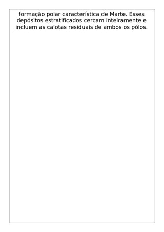formação polar característica de Marte. Esses
depósitos estratificados cercam inteiramente e
incluem as calotas residuais de ambos os pólos.
 