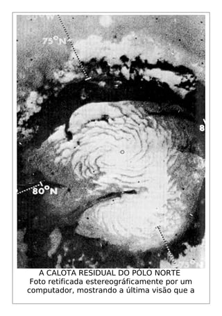 A CALOTA RESIDUAL DO PÓLO NORTE
Foto retificada estereográficamente por um
computador, mostrando a última visão que a
 