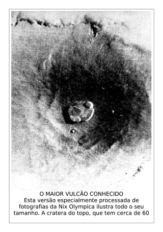 O MAIOR VULCÃO CONHECIDO
Esta versão especialmente processada de
fotografias da Nix Olympica ilustra todo o seu
tamanho. A cratera do topo, que tem cerca de 60
 