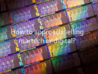 How to approach selling
martech or digital?
 