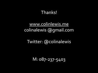 Thanks!
www.colinlewis.me
colinalewis @gmail.com
Twitter: @colinalewis
M: 087-237-5403
 