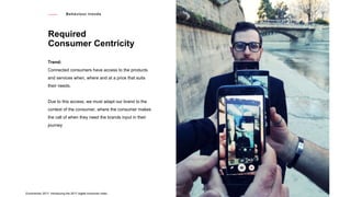 Behaviour trends
Required
Consumer Centricity
Trend:
Connected consumers have access to the products
and services when, wh...