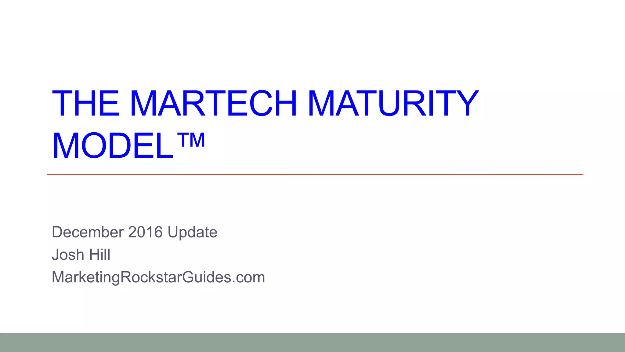 THE MARTECH MATURITY
MODEL™
December 2016 Update
Josh Hill
MarketingRockstarGuides.com
 